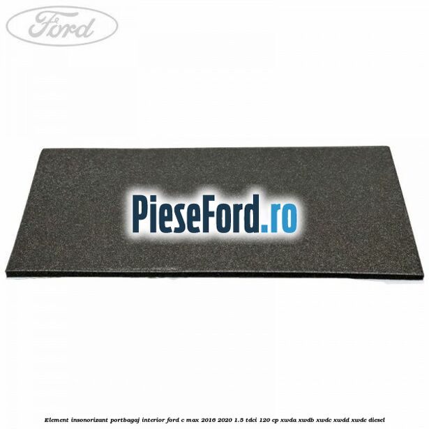 Element insonorizant portbagaj interior Ford C-Max 2016-2020 1.5 TDCi 120 cp XWDA, XWDB, XWDC, XWDD, XWDE diesel