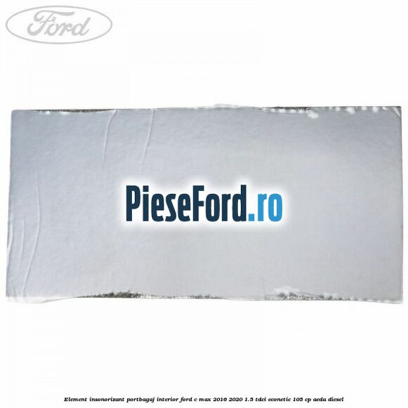 Element insonorizant portbagaj interior Ford C-Max 2016-2020 1.5 TDCi ECOnetic 105 cp Element insonorizant portbagaj interior Ford C-Max 2016-2020 1.5 TDCi ECOnetic 105 cp AEDA diesel