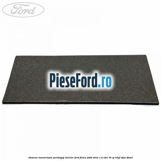 Element insonorizant portbagaj interior Ford Fiesta 2008-2012 1.6 TDCi 75 cp HHJF, UBJA diesel