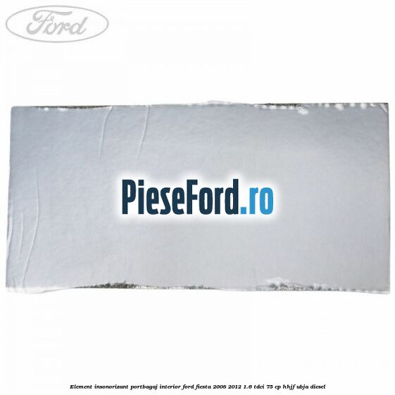 Element insonorizant portbagaj interior Ford Fiesta 2008-2012 1.6 TDCi 75 cp HHJF, UBJA diesel