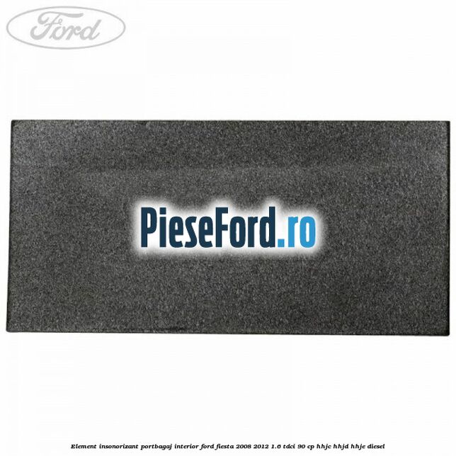 Element insonorizant portbagaj interior Ford Fiesta 2008-2012 1.6 TDCi 90 cp HHJC, HHJD, HHJE diesel