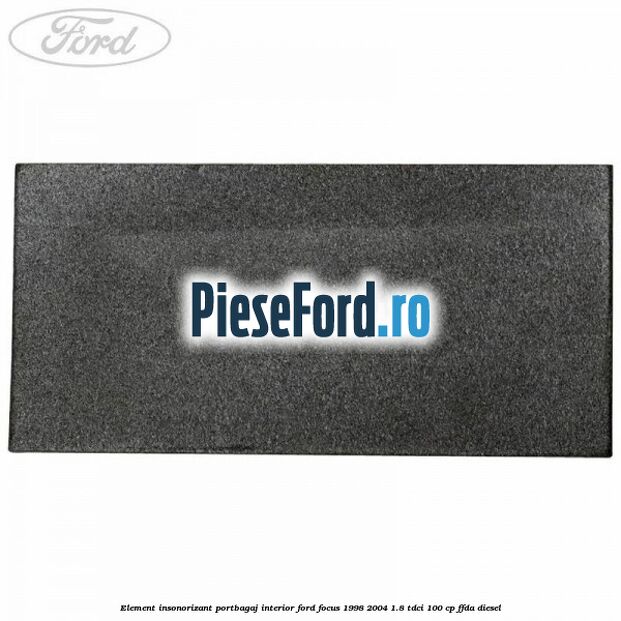 Element insonorizant portbagaj interior Ford Focus 1998-2004 1.8 TDCi 100 cp Element insonorizant portbagaj interior Ford Focus 1998-2004 1.8 TDCi 100 cp FFDA diesel