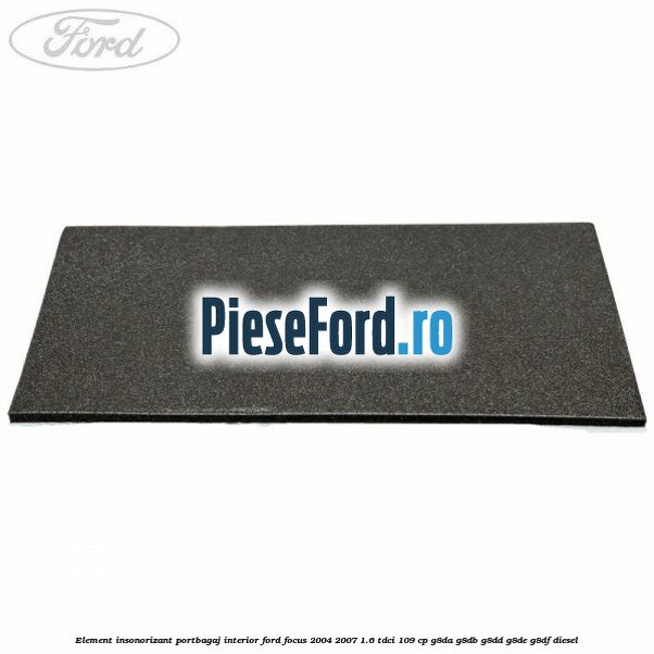 Element insonorizant portbagaj interior Ford Focus 2004-2007 1.6 TDCi 109 cp Element insonorizant portbagaj interior Ford Focus 2004-2007 1.6 TDCi 109 cp G8DA, G8DB, G8DD, G8DE, G8DF diesel
