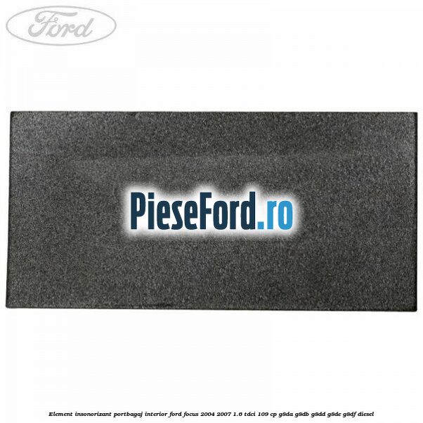 Element insonorizant portbagaj interior Ford Focus 2004-2007 1.6 TDCi 109 cp Element insonorizant portbagaj interior Ford Focus 2004-2007 1.6 TDCi 109 cp G8DA, G8DB, G8DD, G8DE, G8DF diesel