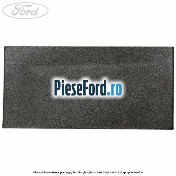 Element insonorizant portbagaj interior Ford Focus 2004-2007 2.5 ST 225 cp HYDA benzina