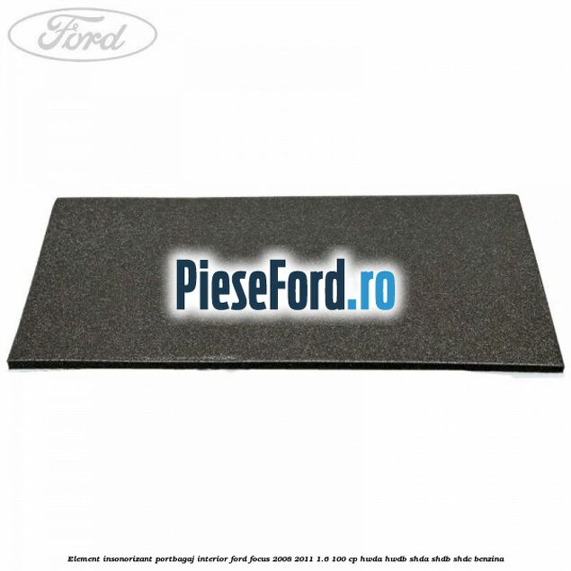 Element insonorizant portbagaj interior Ford Focus 2008-2011 1.6 100 cp HWDA, HWDB, SHDA, SHDB, SHDC benzina