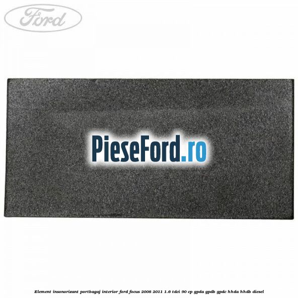 Element insonorizant portbagaj interior Ford Focus 2008-2011 1.6 TDCi 90 cp GPDA, GPDB, GPDC, HHDA, HHDB diesel