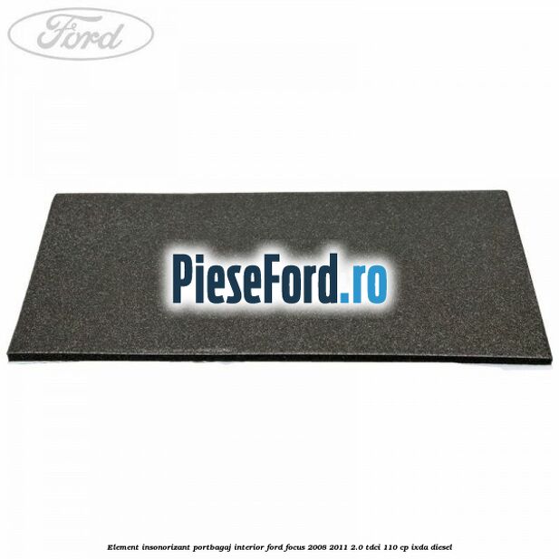 Element insonorizant portbagaj interior Ford Focus 2008-2011 2.0 TDCi 110 cp Element insonorizant portbagaj interior Ford Focus 2008-2011 2.0 TDCi 110 cp IXDA diesel