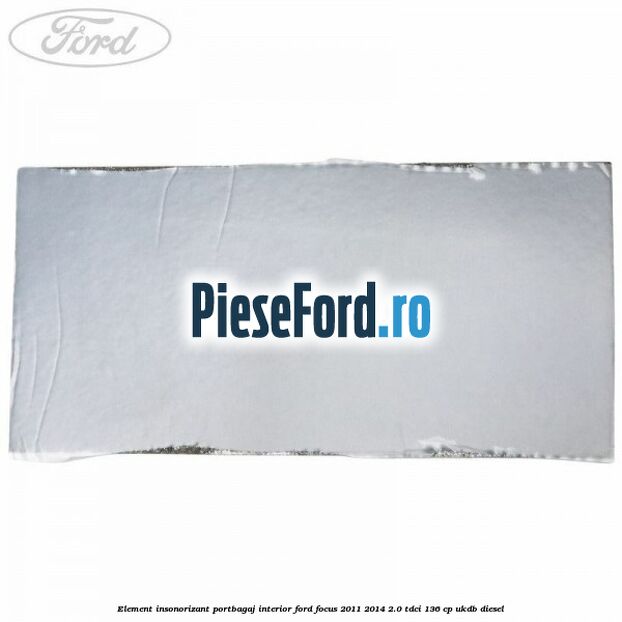 Element insonorizant portbagaj interior Ford Focus 2011-2014 2.0 TDCi 136 cp UKDB diesel