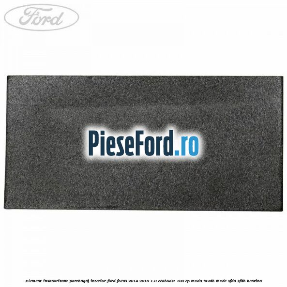 Element insonorizant portbagaj interior Ford Focus 2014-2018 1.0 EcoBoost 100 cp M2DA, M2DB, M2DC, SFDA, SFDB benzina