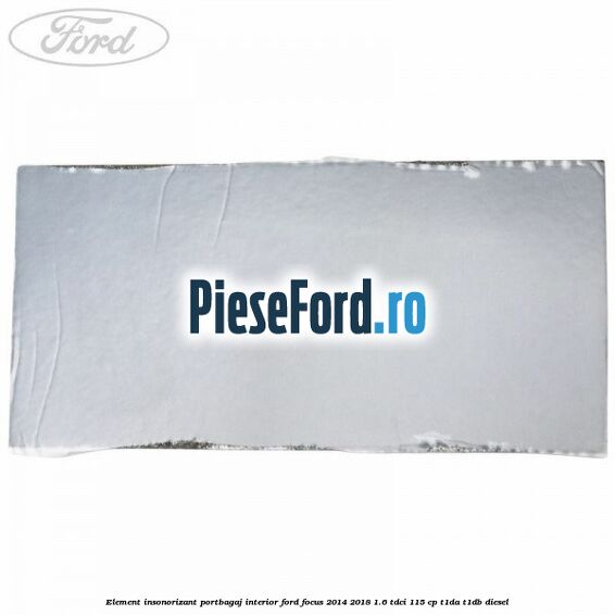 Element insonorizant portbagaj interior Ford Focus 2014-2018 1.6 TDCi 115 cp T1DA, T1DB diesel