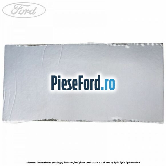 Element insonorizant portbagaj interior Ford Focus 2014-2018 1.6 Ti 105 cp IQDA, IQDB, IQDC benzina