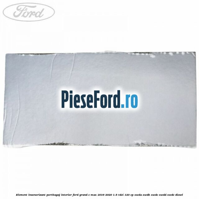 Element insonorizant portbagaj interior Ford Grand C-Max 2016-2020 1.5 TDCi 120 cp Element insonorizant portbagaj interior Ford Grand C-Max 2016-2020 1.5 TDCi 120 cp XWDA, XWDB, XWDC, XWDD, XWDE diesel