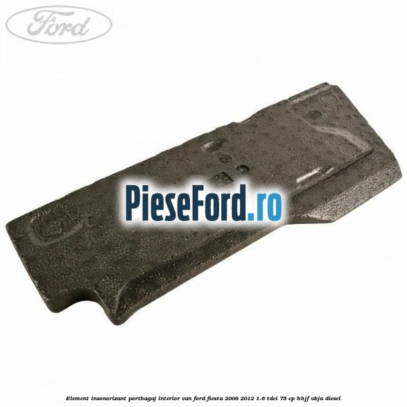 Element insonorizant portbagaj interior VAN Ford Fiesta 2008-2012 1.6 TDCi 75 cp HHJF, UBJA diesel