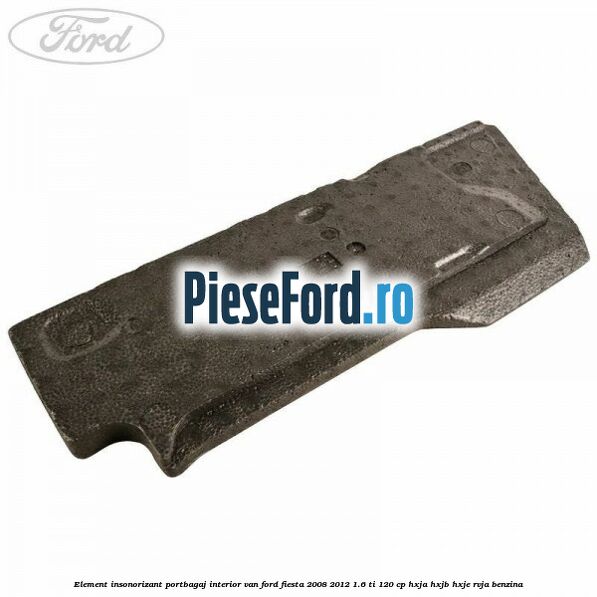 Element insonorizant portbagaj interior VAN Ford Fiesta 2008-2012 1.6 Ti 120 cp HXJA, HXJB, HXJE, RVJA benzina