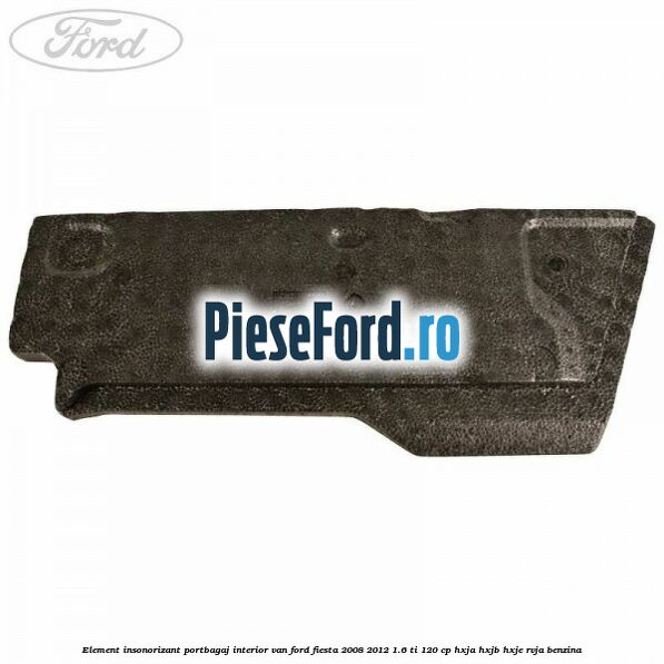 Element insonorizant portbagaj interior VAN Ford Fiesta 2008-2012 1.6 Ti 120 cp HXJA, HXJB, HXJE, RVJA benzina