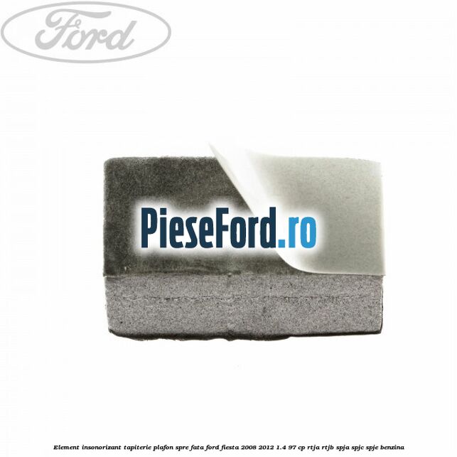 Element insonorizant tapiterie plafon spre fata Ford Fiesta 2008-2012 1.4 97 cp RTJA, RTJB, SPJA, SPJC, SPJE benzina