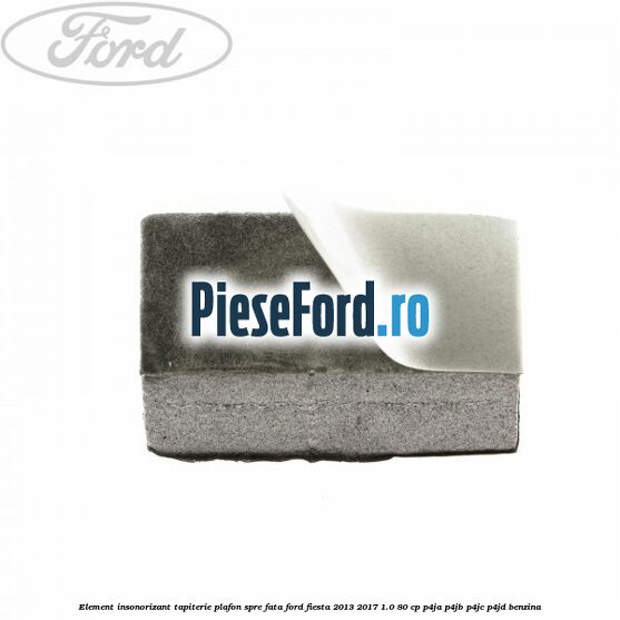 Element insonorizant tapiterie plafon spre fata Ford Fiesta 2013-2017 1.0 80 cp Element insonorizant tapiterie plafon spre fata Ford Fiesta 2013-2017 1.0 80 cp P4JA, P4JB, P4JC, P4JD benzina