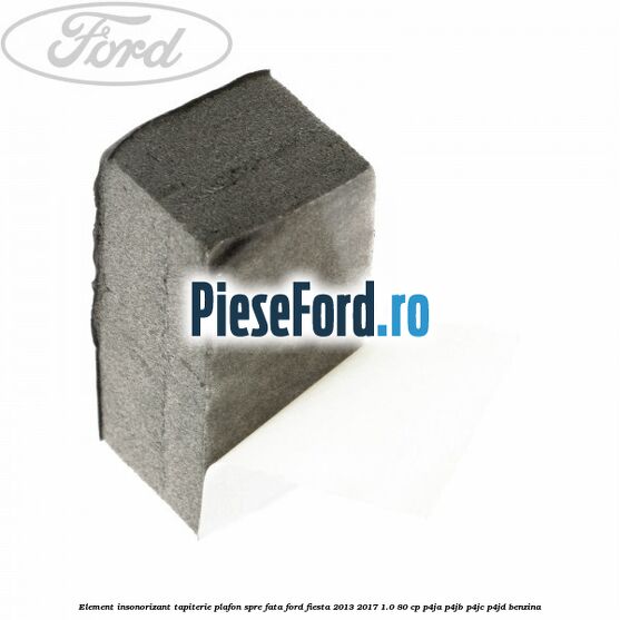 Element insonorizant tapiterie plafon spre fata Ford Fiesta 2013-2017 1.0 80 cp Element insonorizant tapiterie plafon spre fata Ford Fiesta 2013-2017 1.0 80 cp P4JA, P4JB, P4JC, P4JD benzina