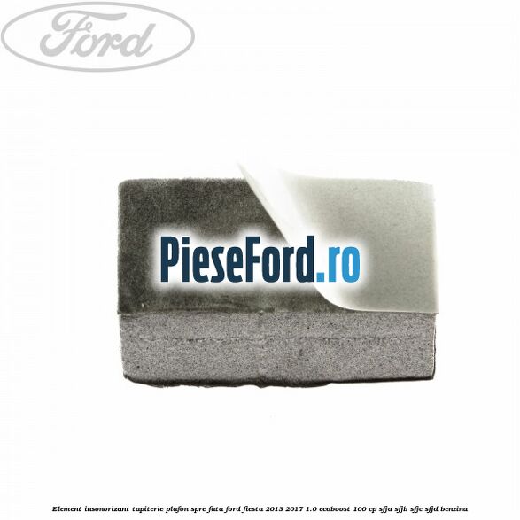 Element insonorizant tapiterie plafon spre fata Ford Fiesta 2013-2017 1.0 EcoBoost 100 cp SFJA, SFJB, SFJC, SFJD benzina