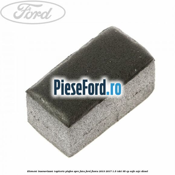Element insonorizant tapiterie plafon spre fata Ford Fiesta 2013-2017 1.5 TDCi 95 cp XVJB, XVJC diesel