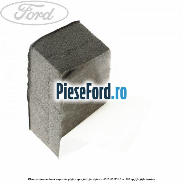 Element insonorizant tapiterie plafon spre fata Ford Fiesta 2013-2017 1.6 ST 182 cp JTJA, JTJB benzina