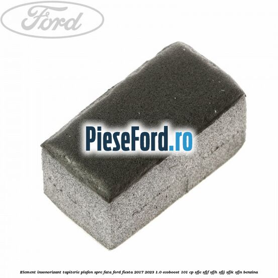 Element insonorizant tapiterie plafon spre fata Ford Fiesta 2017-2023 1.0 EcoBoost 101 cp SFJE, SFJF, SFJH, SFJJ, SFJK, SFJN benzina