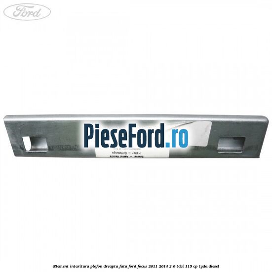 Element intaritura plafon dreapta fata Ford Focus 2011-2014 2.0 TDCi 115 cp TYDA diesel