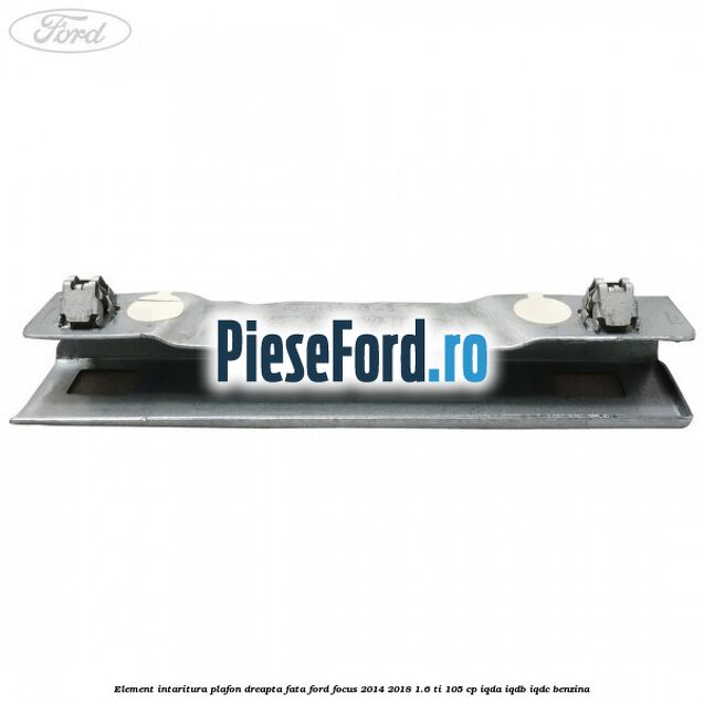 Element intaritura plafon dreapta fata Ford Focus 2014-2018 1.6 Ti 105 cp Element intaritura plafon dreapta fata Ford Focus 2014-2018 1.6 Ti 105 cp IQDA, IQDB, IQDC benzina