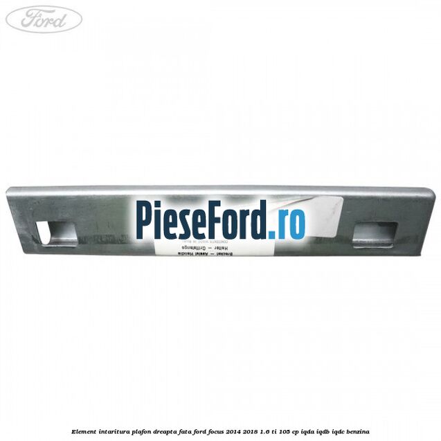 Element intaritura plafon dreapta fata Ford Focus 2014-2018 1.6 Ti 105 cp Element intaritura plafon dreapta fata Ford Focus 2014-2018 1.6 Ti 105 cp IQDA, IQDB, IQDC benzina
