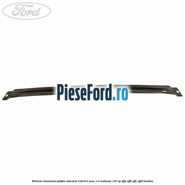 Element intaritura plafon numarul 3 Ford B-Max 1.0 EcoBoost 100 cp Element intaritura plafon numarul 3 Ford B-Max 1.0 EcoBoost 100 cp SFJA, SFJB, SFJC, SFJD benzina