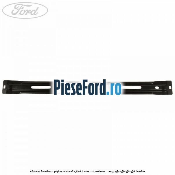 Element intaritura plafon numarul 3 Ford B-Max 1.0 EcoBoost 100 cp Element intaritura plafon numarul 3 Ford B-Max 1.0 EcoBoost 100 cp SFJA, SFJB, SFJC, SFJD benzina