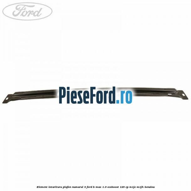 Element intaritura plafon numarul 3 Ford B-Max 1.0 EcoBoost 125 cp M1JE, M1JH benzina