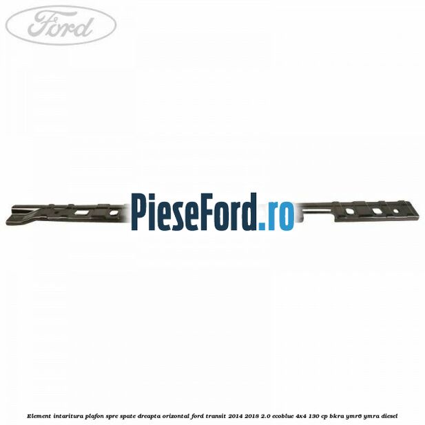 Element intaritura plafon spre spate dreapta orizontal Ford Transit 2014-2018 2.0 EcoBlue 4x4 130 cp Element intaritura plafon spre spate dreapta orizontal Ford Transit 2014-2018 2.0 EcoBlue 4x4 130 cp BKRA, YMR6, YMRA diesel