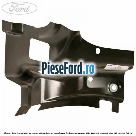 Element intaritura plafon spre spate stanga interior model scurt Ford Tourneo Custom 2019-2023 1.0 EcoBoost PHEV 125 cp Element intaritura plafon spre spate stanga interior model scurt Ford Tourneo Custom 2019-2023 1.0 EcoBoost PHEV 125 cp M1FA Hybrid