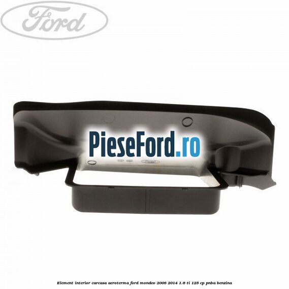 Element interior carcasa aeroterma Ford Mondeo 2008-2014 1.6 Ti 125 cp PNBA benzina