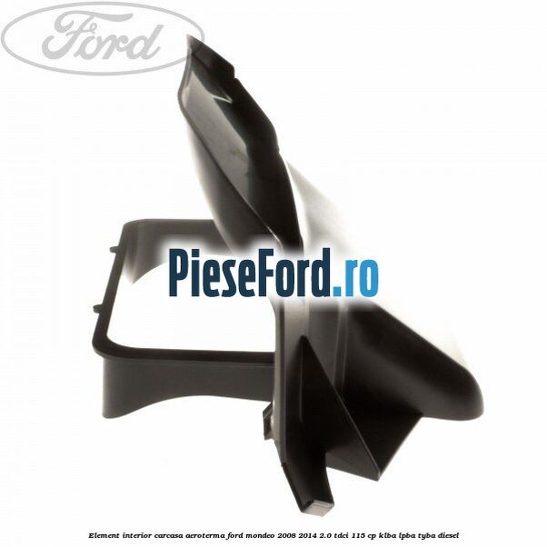 Element interior carcasa aeroterma Ford Mondeo 2008-2014 2.0 TDCi 115 cp Element interior carcasa aeroterma Ford Mondeo 2008-2014 2.0 TDCi 115 cp KLBA, LPBA, TYBA diesel
