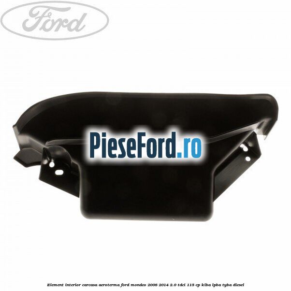 Element interior carcasa aeroterma Ford Mondeo 2008-2014 2.0 TDCi 115 cp Element interior carcasa aeroterma Ford Mondeo 2008-2014 2.0 TDCi 115 cp KLBA, LPBA, TYBA diesel