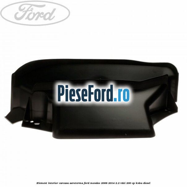 Element interior carcasa aeroterma Ford Mondeo 2008-2014 2.2 TDCi 200 cp Element interior carcasa aeroterma Ford Mondeo 2008-2014 2.2 TDCi 200 cp KNBA diesel