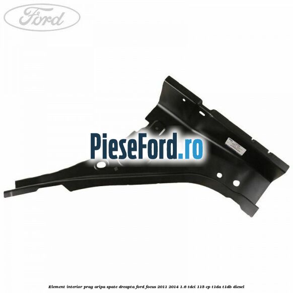 Element interior prag aripa spate dreapta Ford Focus 2011-2014 1.6 TDCi 115 cp T1DA, T1DB diesel