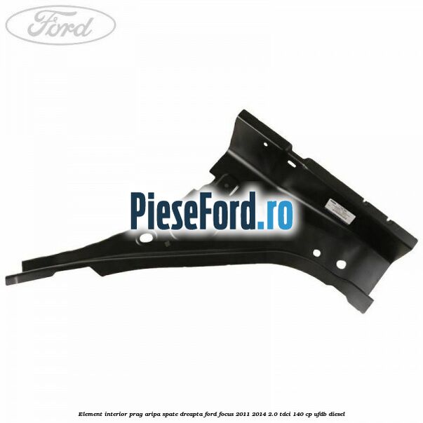 Element interior prag aripa spate dreapta Ford Focus 2011-2014 2.0 TDCi 140 cp UFDB diesel