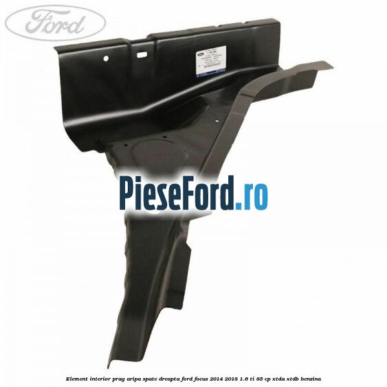 Element interior prag aripa spate dreapta Ford Focus 2014-2018 1.6 Ti 85 cp XTDA, XTDB benzina