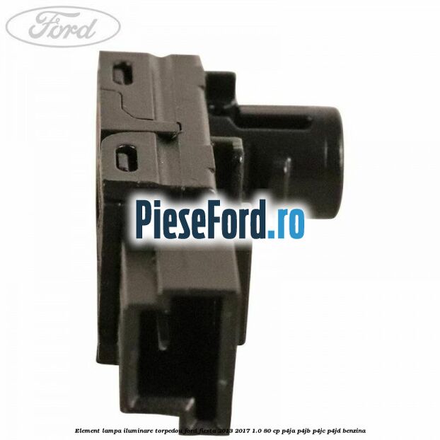 Element lampa iluminare torpedou Ford Fiesta 2013-2017 1.0 80 cp Element lampa iluminare torpedou Ford Fiesta 2013-2017 1.0 80 cp P4JA, P4JB, P4JC, P4JD benzina