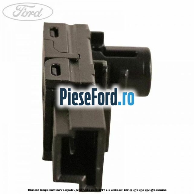 Element lampa iluminare torpedou Ford Fiesta 2013-2017 1.0 EcoBoost 100 cp SFJA, SFJB, SFJC, SFJD benzina