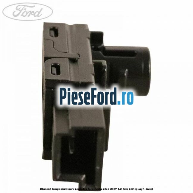 Element lampa iluminare torpedou Ford Fiesta 2013-2017 1.5 TDCi 100 cp Element lampa iluminare torpedou Ford Fiesta 2013-2017 1.5 TDCi 100 cp XUJH diesel