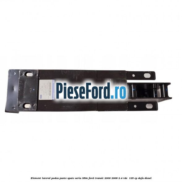 Element lateral podea punte spate seria 350E Ford Transit 2000-2006 2.4 TDE  125 cp DOFA diesel