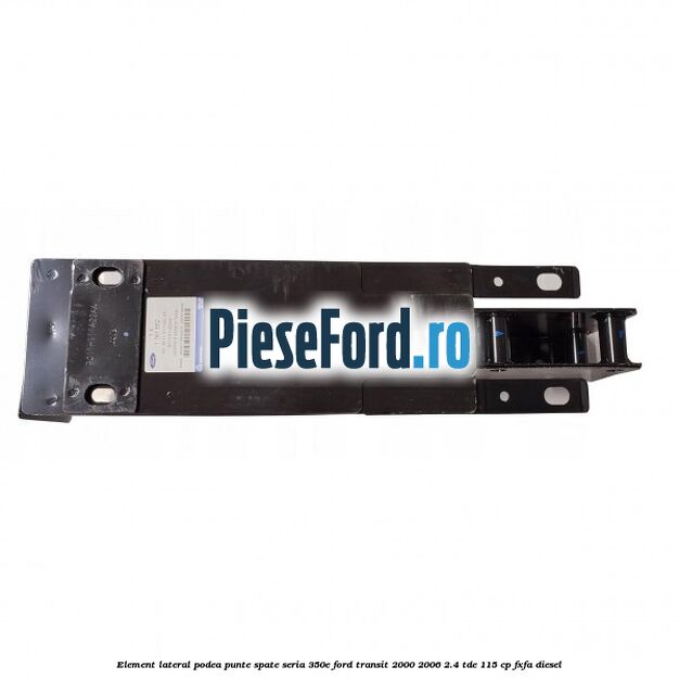 Element lateral podea punte spate seria 350E Ford Transit 2000-2006 2.4 TDE 115 cp FXFA diesel