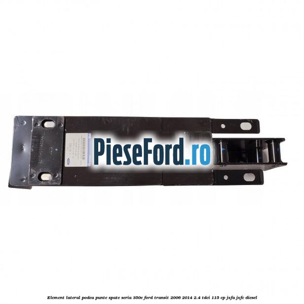 Element lateral podea punte spate seria 350E Ford Transit 2006-2014 2.4 TDCi 115 cp JXFA, JXFC diesel