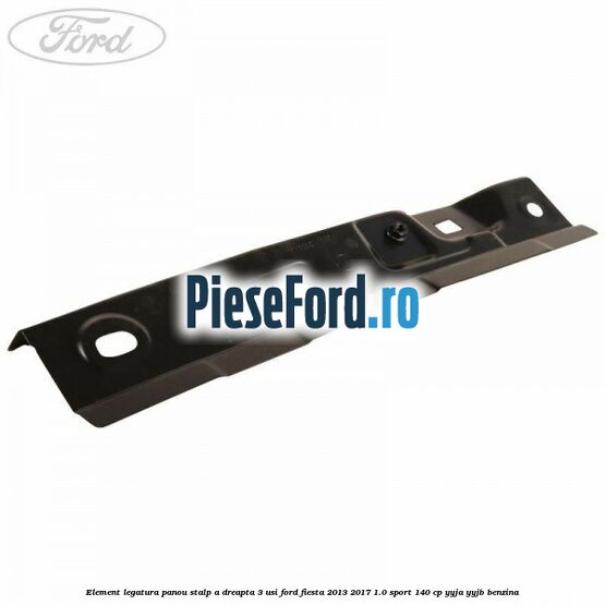 Element legatura panou stalp A dreapta 3 usi Ford Fiesta 2013-2017 1.0 Sport 140 cp YYJA, YYJB benzina