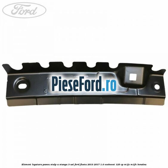 Element legatura panou stalp A stanga 3 usi Ford Fiesta 2013-2017 1.0 EcoBoost 125 cp M1JE, M1JH benzina